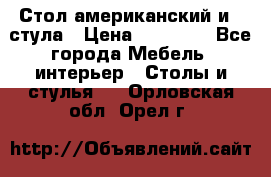 Стол американский и 2 стула › Цена ­ 14 000 - Все города Мебель, интерьер » Столы и стулья   . Орловская обл.,Орел г.